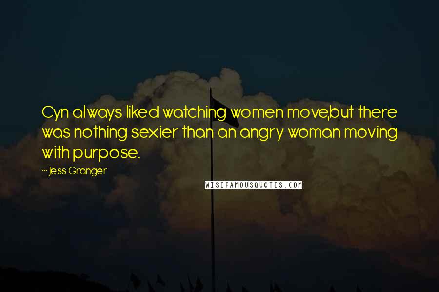 Jess Granger Quotes: Cyn always liked watching women move,but there was nothing sexier than an angry woman moving with purpose.