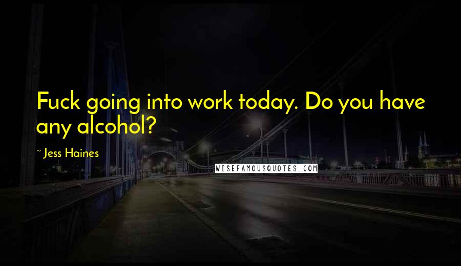 Jess Haines Quotes: Fuck going into work today. Do you have any alcohol?