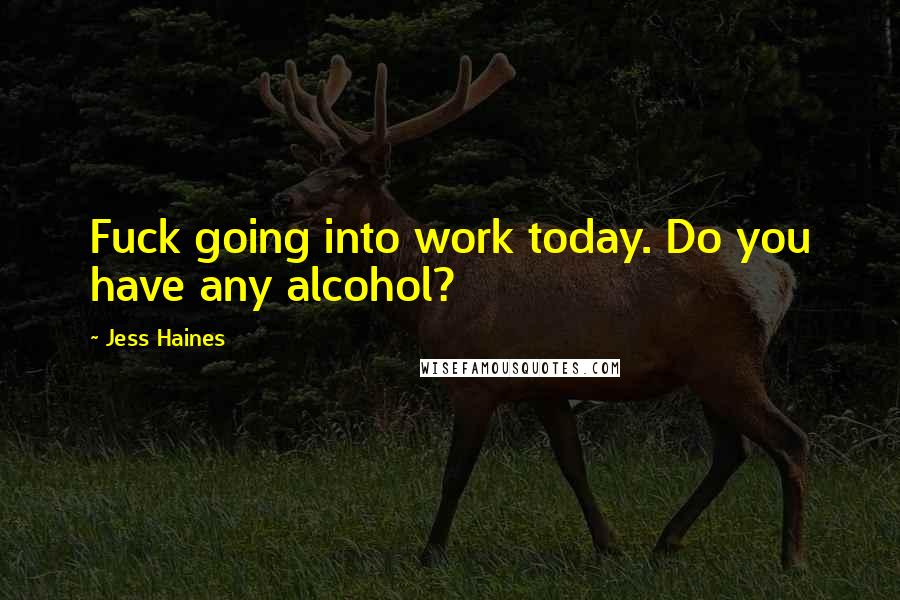 Jess Haines Quotes: Fuck going into work today. Do you have any alcohol?