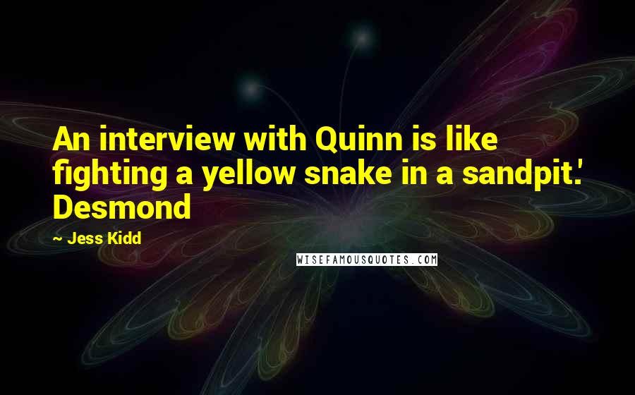 Jess Kidd Quotes: An interview with Quinn is like fighting a yellow snake in a sandpit.' Desmond