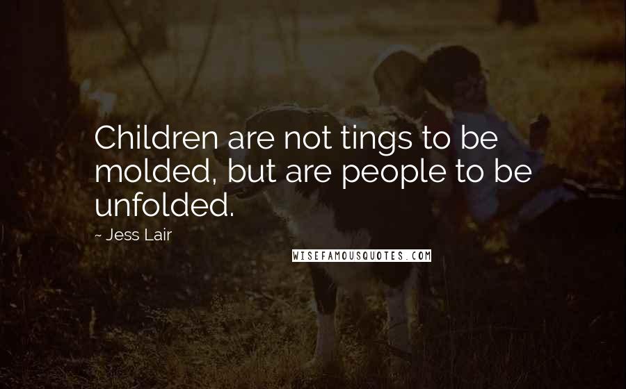 Jess Lair Quotes: Children are not tings to be molded, but are people to be unfolded.