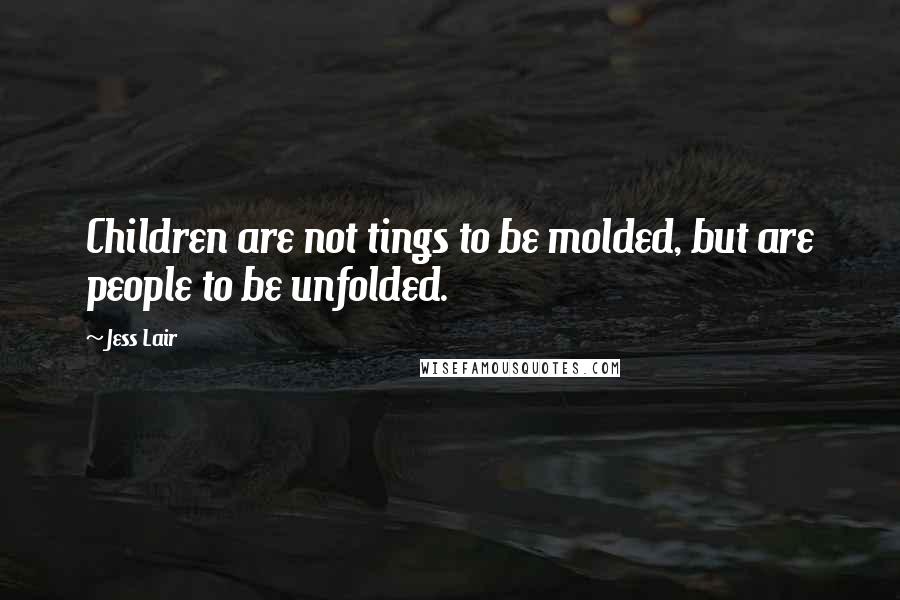 Jess Lair Quotes: Children are not tings to be molded, but are people to be unfolded.