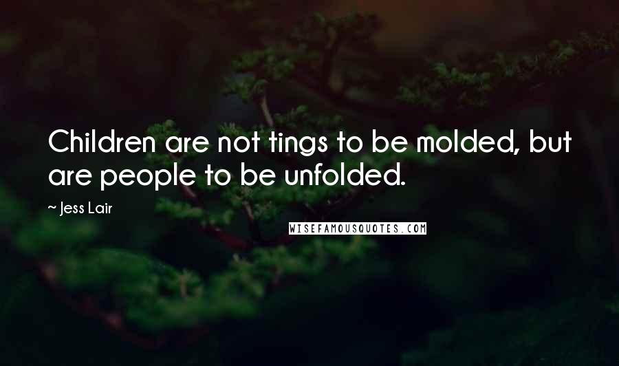 Jess Lair Quotes: Children are not tings to be molded, but are people to be unfolded.