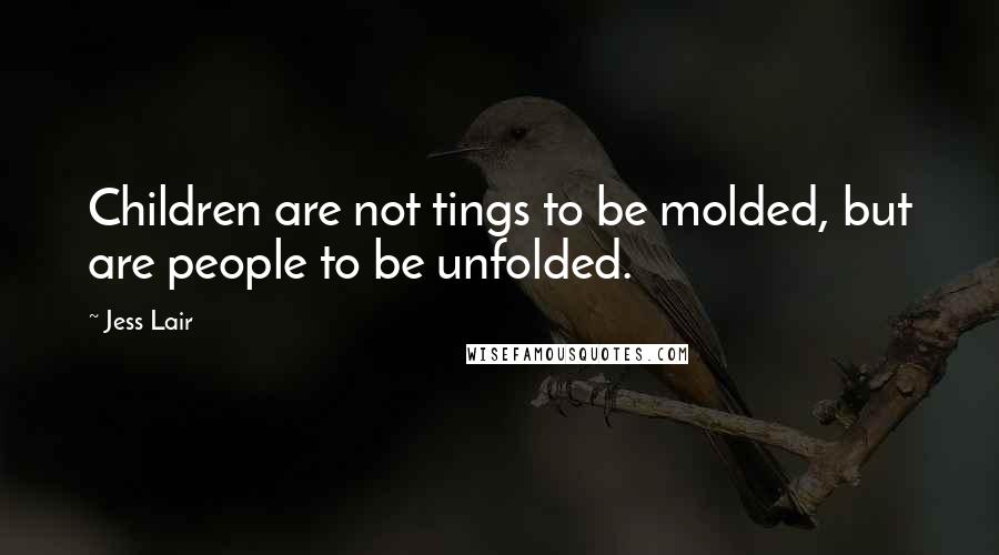 Jess Lair Quotes: Children are not tings to be molded, but are people to be unfolded.