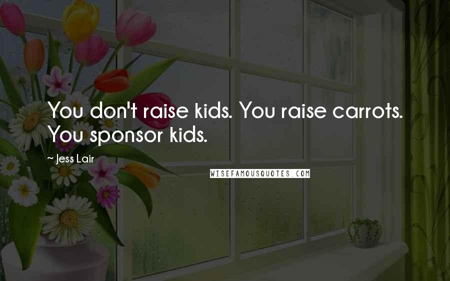 Jess Lair Quotes: You don't raise kids. You raise carrots. You sponsor kids.