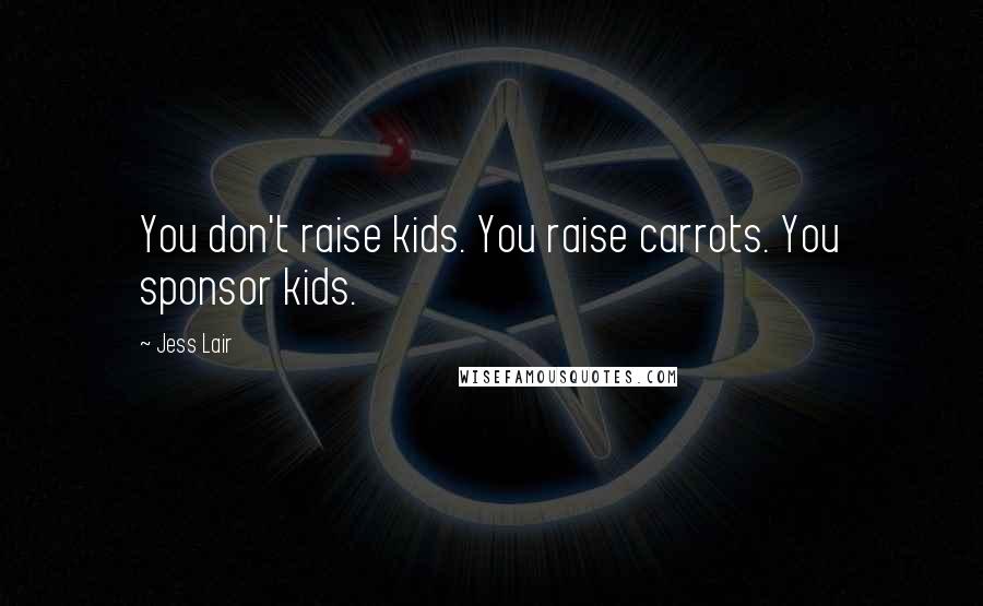 Jess Lair Quotes: You don't raise kids. You raise carrots. You sponsor kids.