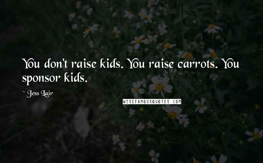 Jess Lair Quotes: You don't raise kids. You raise carrots. You sponsor kids.