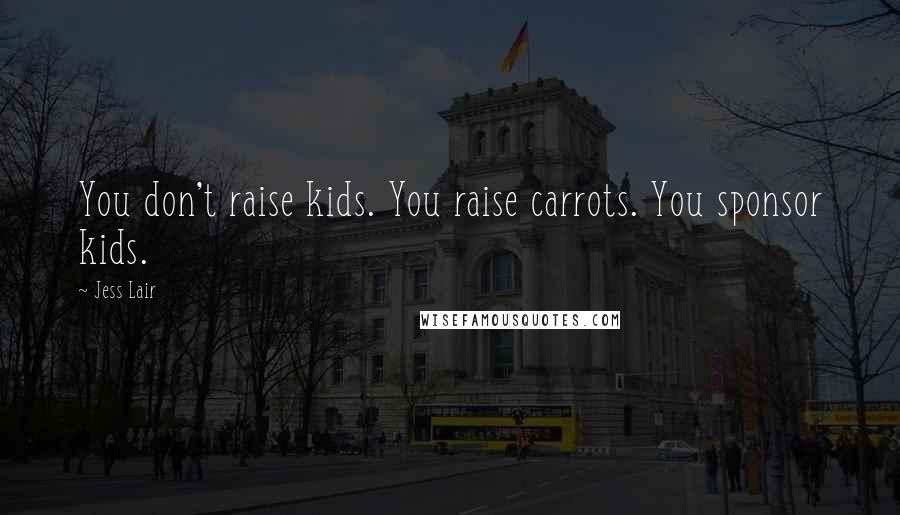 Jess Lair Quotes: You don't raise kids. You raise carrots. You sponsor kids.