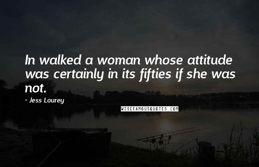 Jess Lourey Quotes: In walked a woman whose attitude was certainly in its fifties if she was not.