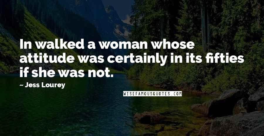 Jess Lourey Quotes: In walked a woman whose attitude was certainly in its fifties if she was not.