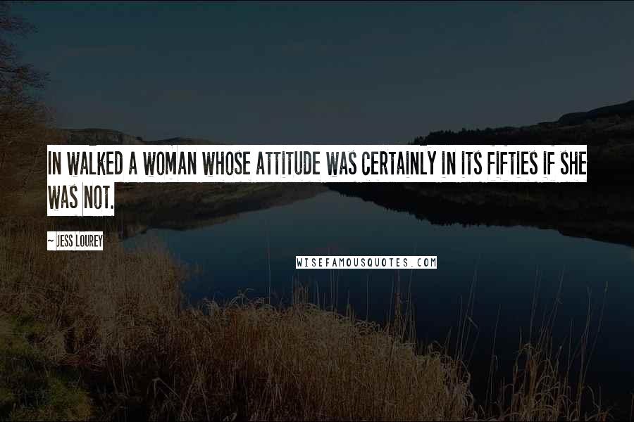 Jess Lourey Quotes: In walked a woman whose attitude was certainly in its fifties if she was not.