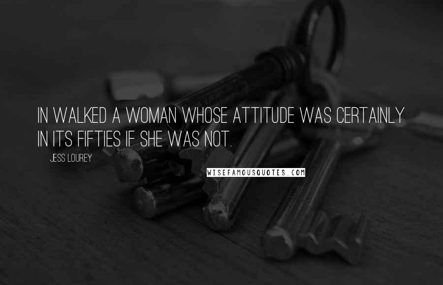 Jess Lourey Quotes: In walked a woman whose attitude was certainly in its fifties if she was not.