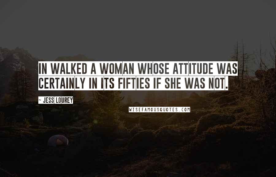 Jess Lourey Quotes: In walked a woman whose attitude was certainly in its fifties if she was not.