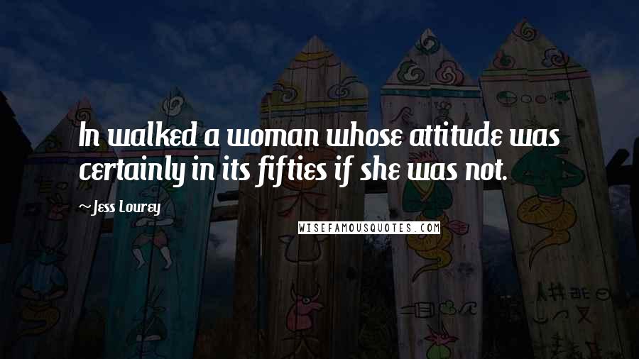 Jess Lourey Quotes: In walked a woman whose attitude was certainly in its fifties if she was not.