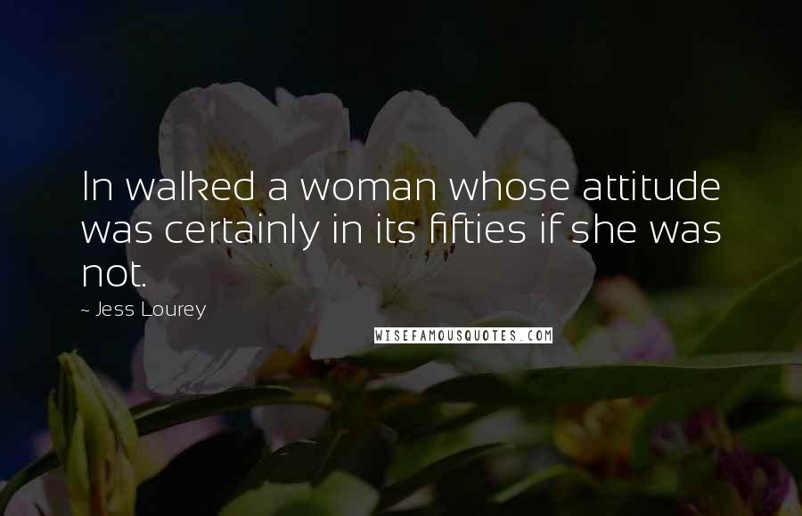 Jess Lourey Quotes: In walked a woman whose attitude was certainly in its fifties if she was not.