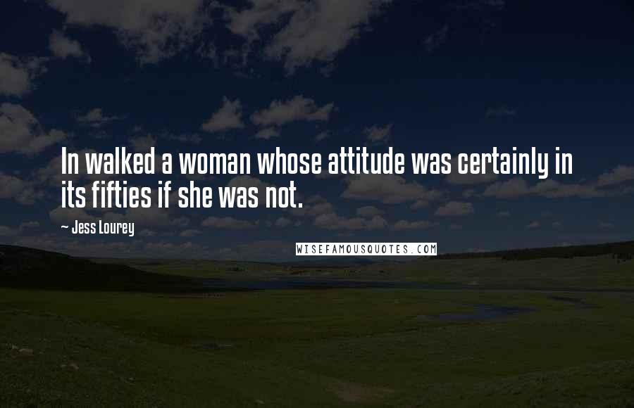 Jess Lourey Quotes: In walked a woman whose attitude was certainly in its fifties if she was not.