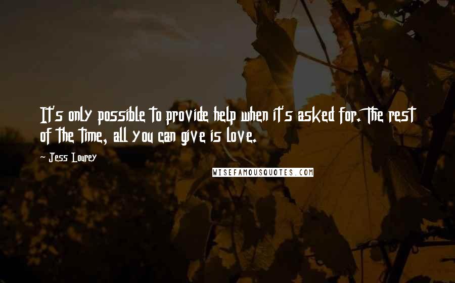 Jess Lourey Quotes: It's only possible to provide help when it's asked for. The rest of the time, all you can give is love.