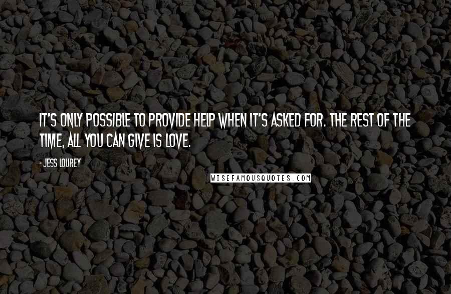 Jess Lourey Quotes: It's only possible to provide help when it's asked for. The rest of the time, all you can give is love.