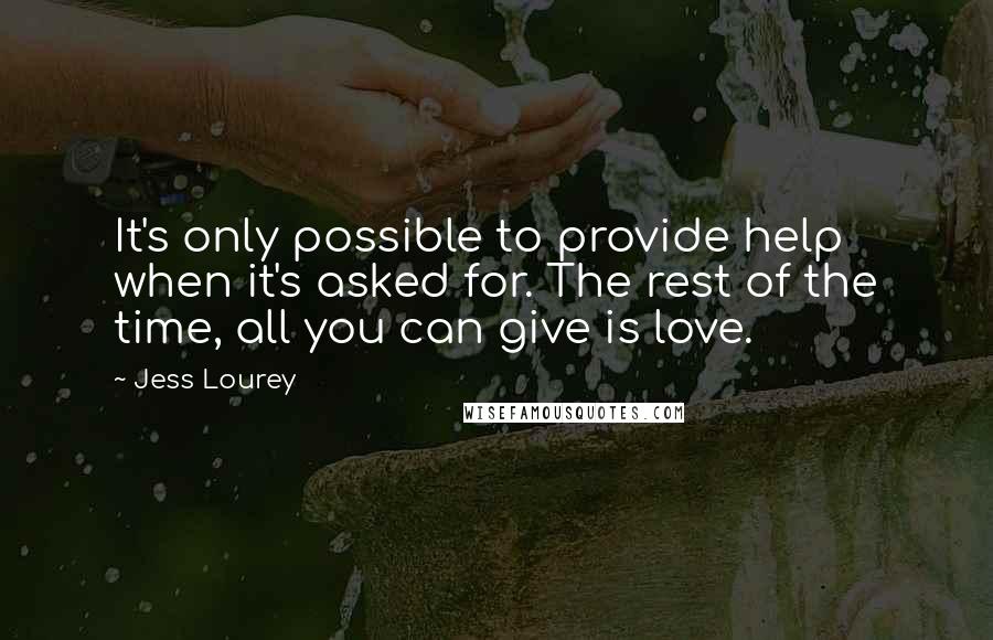 Jess Lourey Quotes: It's only possible to provide help when it's asked for. The rest of the time, all you can give is love.