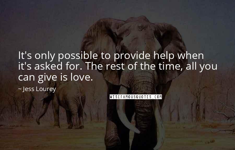 Jess Lourey Quotes: It's only possible to provide help when it's asked for. The rest of the time, all you can give is love.