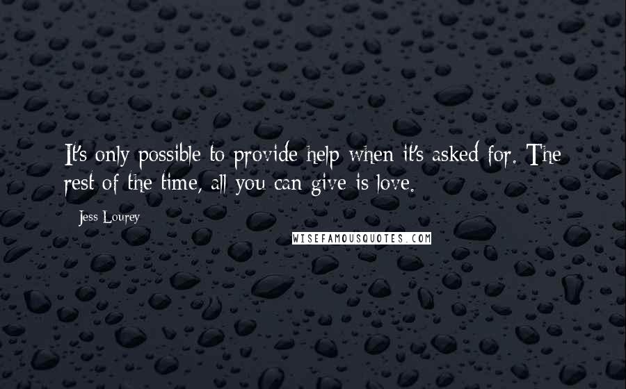 Jess Lourey Quotes: It's only possible to provide help when it's asked for. The rest of the time, all you can give is love.