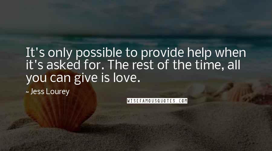 Jess Lourey Quotes: It's only possible to provide help when it's asked for. The rest of the time, all you can give is love.