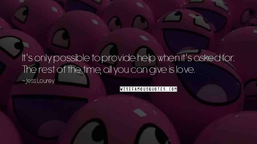 Jess Lourey Quotes: It's only possible to provide help when it's asked for. The rest of the time, all you can give is love.