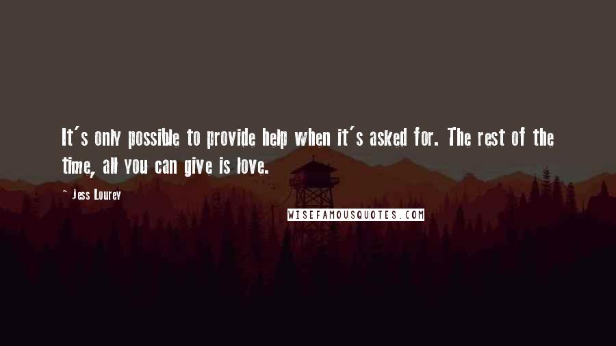 Jess Lourey Quotes: It's only possible to provide help when it's asked for. The rest of the time, all you can give is love.