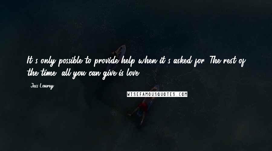 Jess Lourey Quotes: It's only possible to provide help when it's asked for. The rest of the time, all you can give is love.