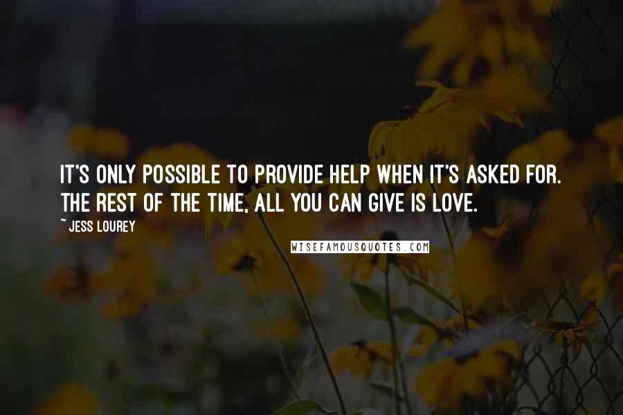 Jess Lourey Quotes: It's only possible to provide help when it's asked for. The rest of the time, all you can give is love.
