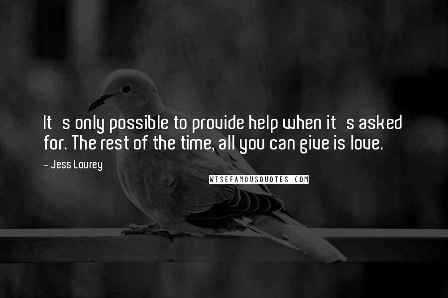 Jess Lourey Quotes: It's only possible to provide help when it's asked for. The rest of the time, all you can give is love.