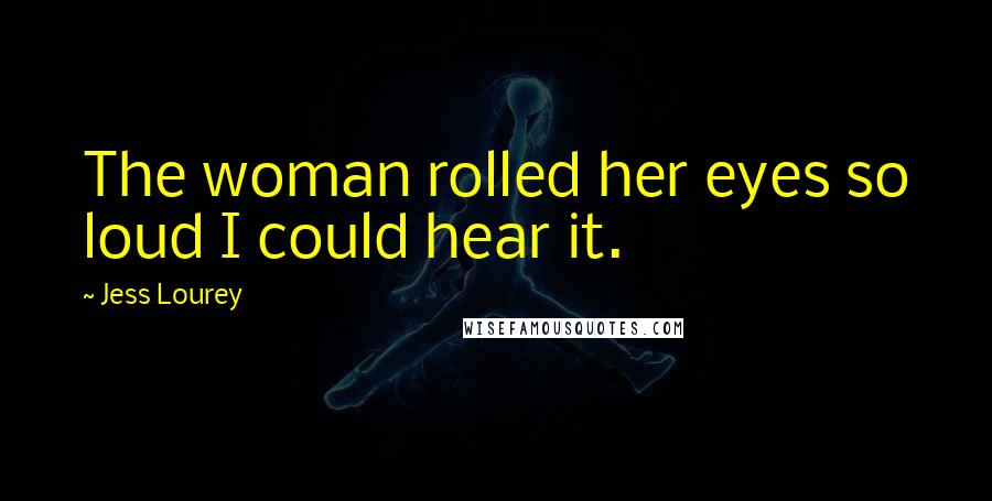 Jess Lourey Quotes: The woman rolled her eyes so loud I could hear it.