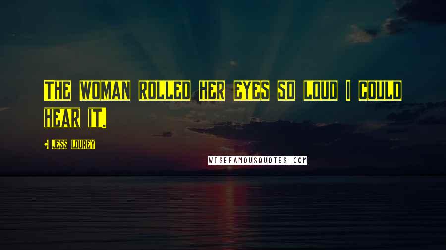 Jess Lourey Quotes: The woman rolled her eyes so loud I could hear it.