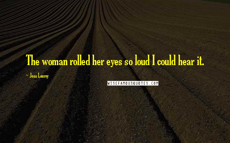 Jess Lourey Quotes: The woman rolled her eyes so loud I could hear it.