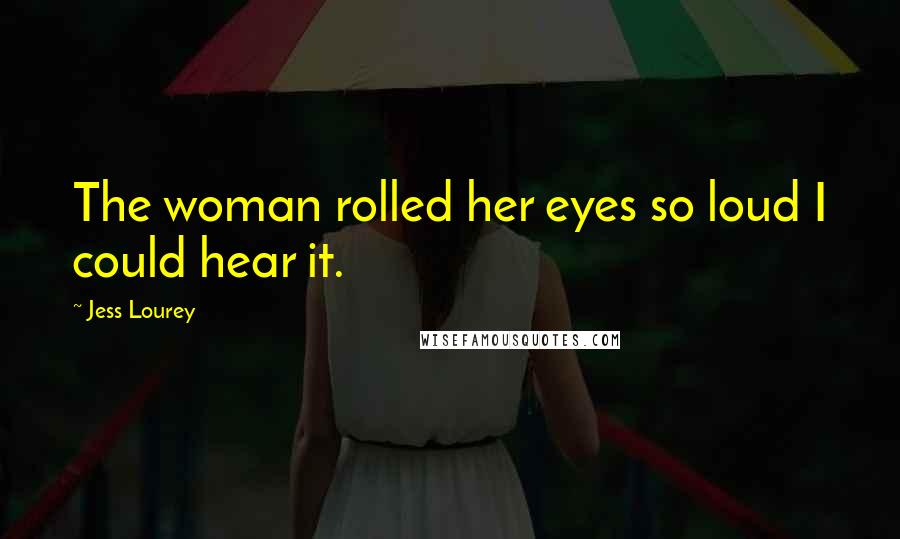 Jess Lourey Quotes: The woman rolled her eyes so loud I could hear it.