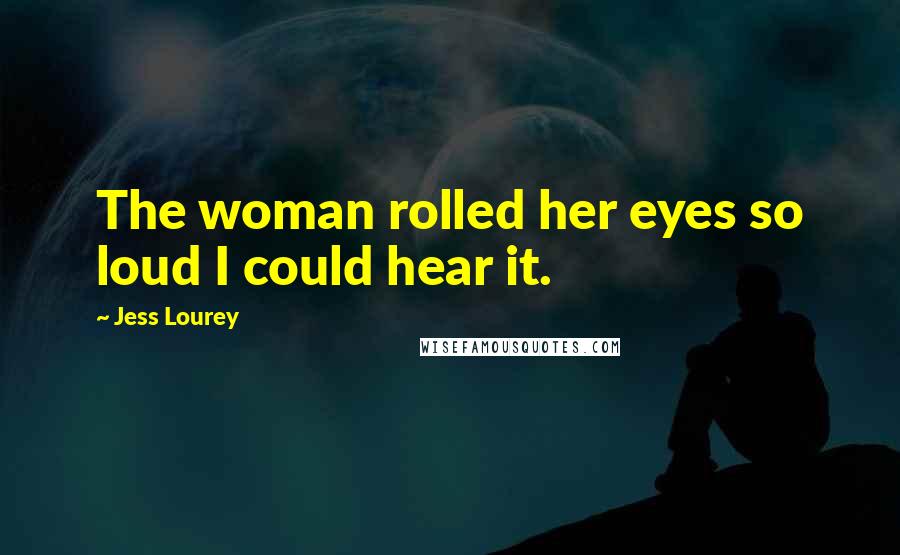 Jess Lourey Quotes: The woman rolled her eyes so loud I could hear it.