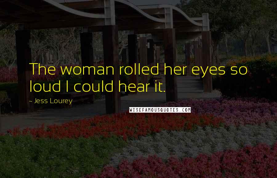 Jess Lourey Quotes: The woman rolled her eyes so loud I could hear it.