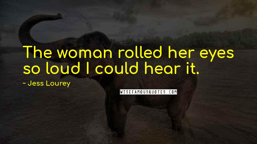 Jess Lourey Quotes: The woman rolled her eyes so loud I could hear it.