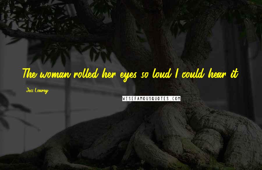 Jess Lourey Quotes: The woman rolled her eyes so loud I could hear it.