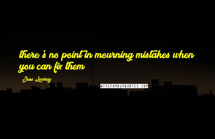 Jess Lourey Quotes: there's no point in mourning mistakes when you can fix them