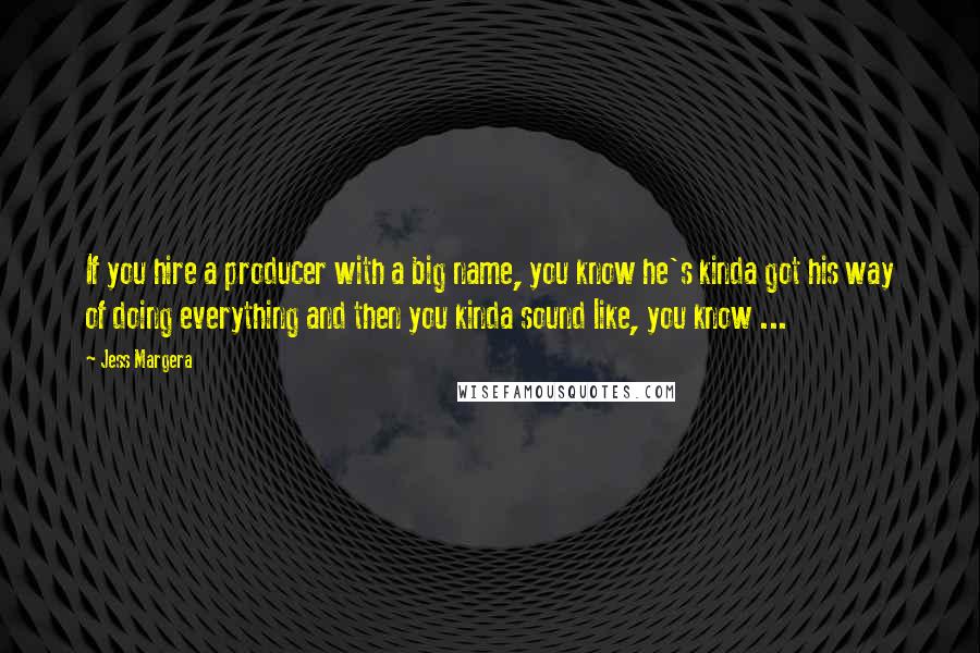 Jess Margera Quotes: If you hire a producer with a big name, you know he's kinda got his way of doing everything and then you kinda sound like, you know ...