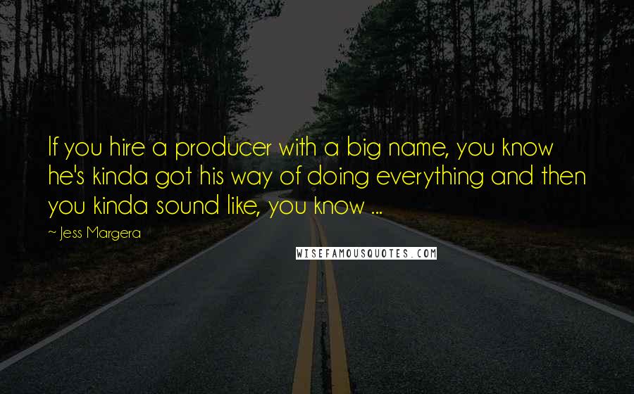 Jess Margera Quotes: If you hire a producer with a big name, you know he's kinda got his way of doing everything and then you kinda sound like, you know ...