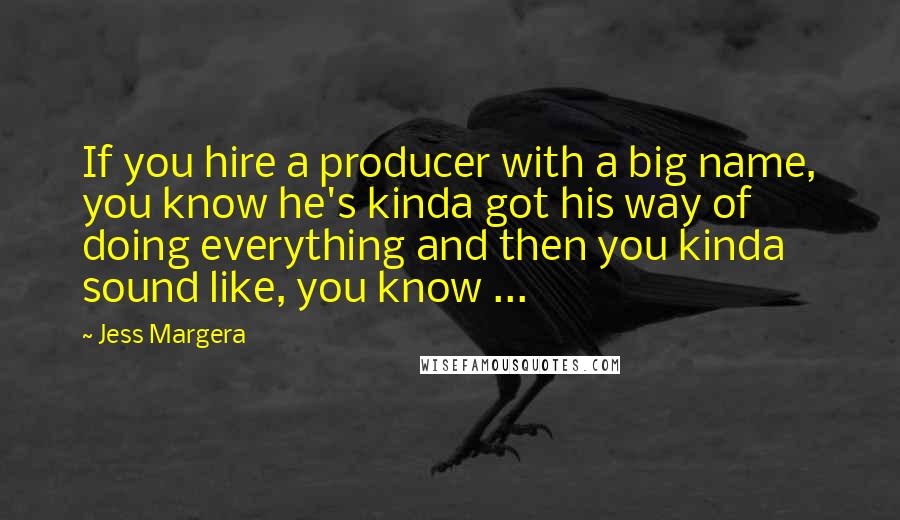 Jess Margera Quotes: If you hire a producer with a big name, you know he's kinda got his way of doing everything and then you kinda sound like, you know ...