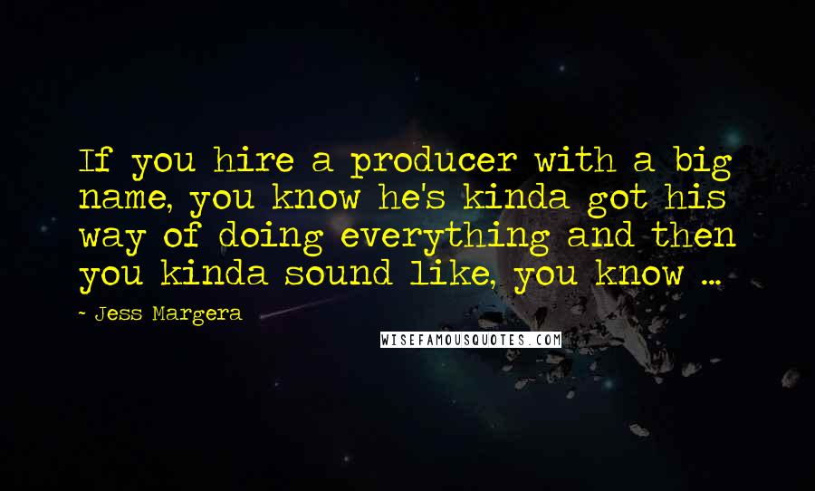 Jess Margera Quotes: If you hire a producer with a big name, you know he's kinda got his way of doing everything and then you kinda sound like, you know ...