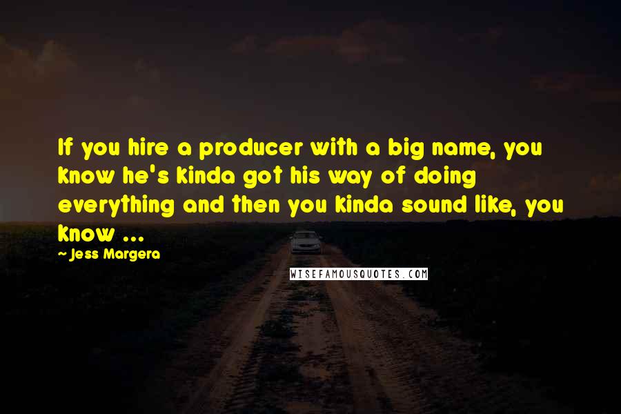 Jess Margera Quotes: If you hire a producer with a big name, you know he's kinda got his way of doing everything and then you kinda sound like, you know ...