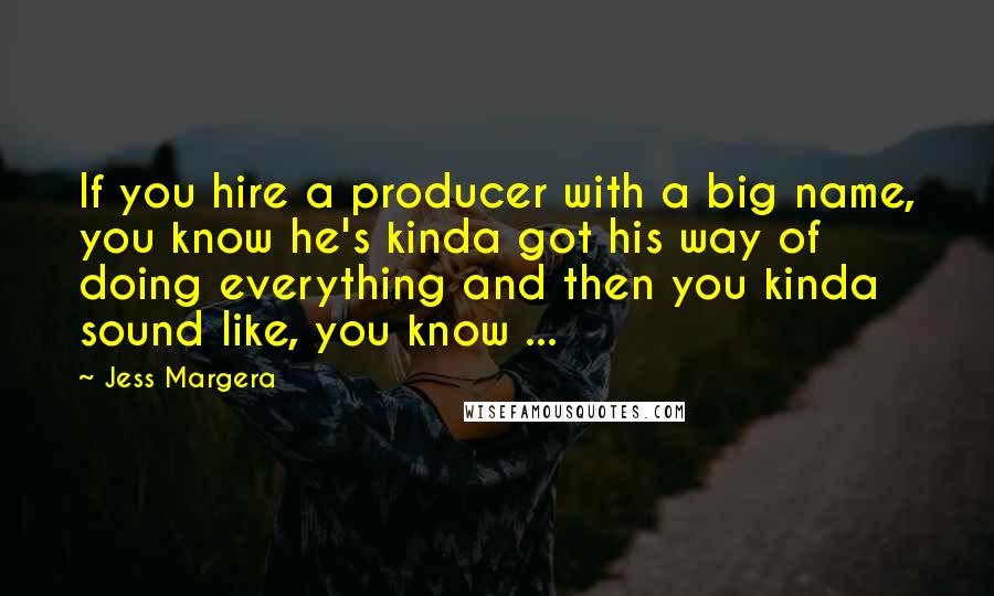 Jess Margera Quotes: If you hire a producer with a big name, you know he's kinda got his way of doing everything and then you kinda sound like, you know ...