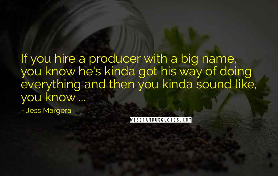 Jess Margera Quotes: If you hire a producer with a big name, you know he's kinda got his way of doing everything and then you kinda sound like, you know ...