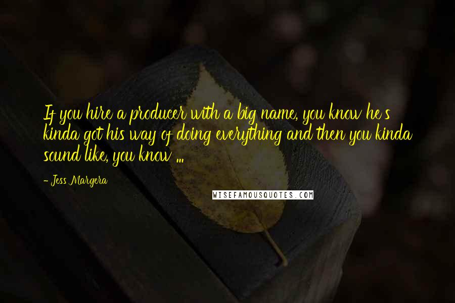 Jess Margera Quotes: If you hire a producer with a big name, you know he's kinda got his way of doing everything and then you kinda sound like, you know ...