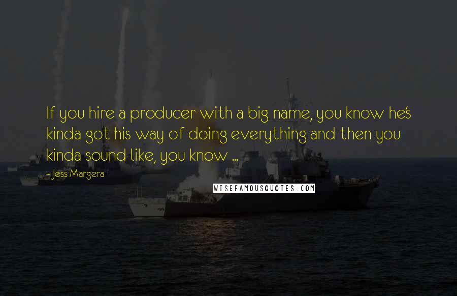 Jess Margera Quotes: If you hire a producer with a big name, you know he's kinda got his way of doing everything and then you kinda sound like, you know ...