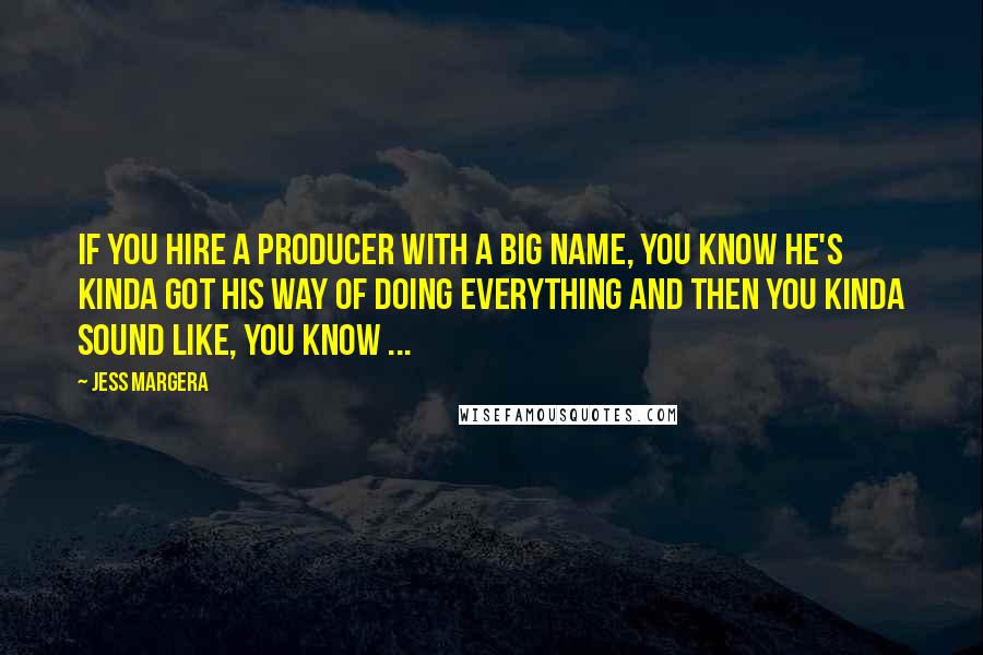 Jess Margera Quotes: If you hire a producer with a big name, you know he's kinda got his way of doing everything and then you kinda sound like, you know ...